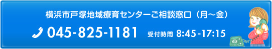 横浜市戸塚地域療育センターご相談窓口 月曜から金曜 tel 045-825-1181 受付時間 8時45分から17時15分